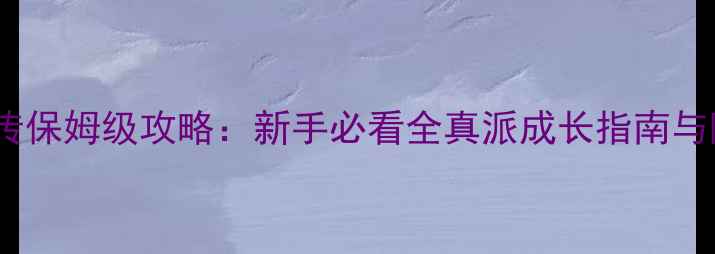 图片 射雕英雄传保姆级攻略：新手必看全真派成长指南与隐藏任务2