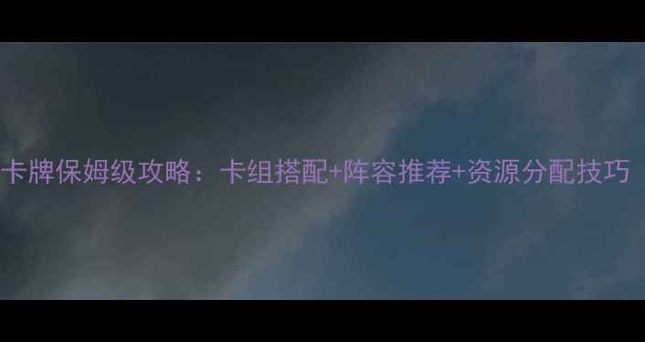 图片 小小航海士卡牌保姆级攻略：卡组搭配+阵容推荐+资源分配技巧（最新版）1