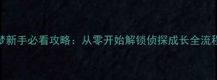 图片 小汽车侦探梦新手必看攻略：从零开始解锁侦探成长全流程与隐藏彩蛋
