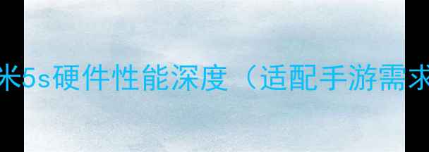 图片 小米5s硬件性能深度（适配手游需求）