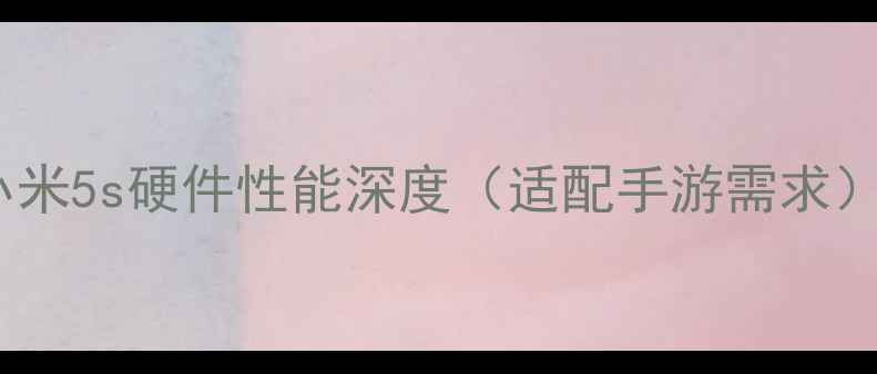 图片 小米5s硬件性能深度（适配手游需求）1