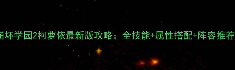 图片 崩坏学园2柯萝依最新版攻略：全技能+属性搭配+阵容推荐1