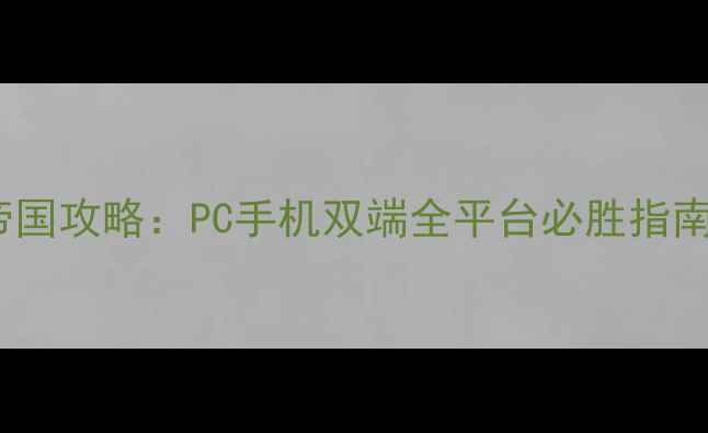 图片 帝国攻略：PC手机双端全平台必胜指南1