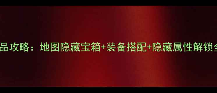 图片 幻世录2全物品攻略：地图隐藏宝箱+装备搭配+隐藏属性解锁全（最新版）