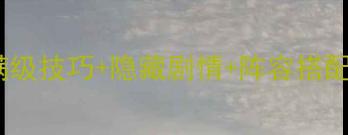 图片 幻想仙侣手游全攻略：满级技巧+隐藏剧情+阵容搭配，助你轻松登顶排行榜2