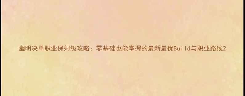 图片 幽明决单职业保姆级攻略：零基础也能掌握的最新最优Build与职业路线2