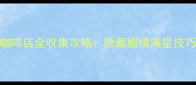 图片 开心三明治咖啡店全收集攻略：隐藏剧情满星技巧防沉迷指南