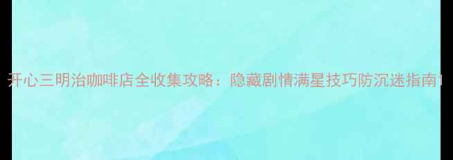 图片 开心三明治咖啡店全收集攻略：隐藏剧情满星技巧防沉迷指南1
