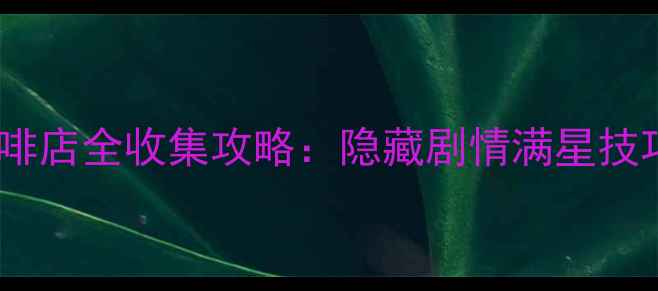 图片 开心三明治咖啡店全收集攻略：隐藏剧情满星技巧防沉迷指南2