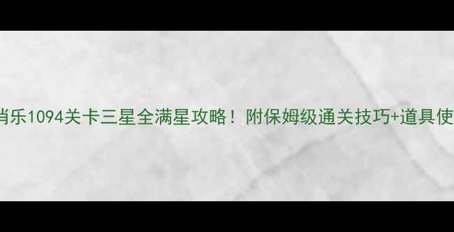 图片 开心消消乐1094关卡三星全满星攻略！附保姆级通关技巧+道具使用指南1