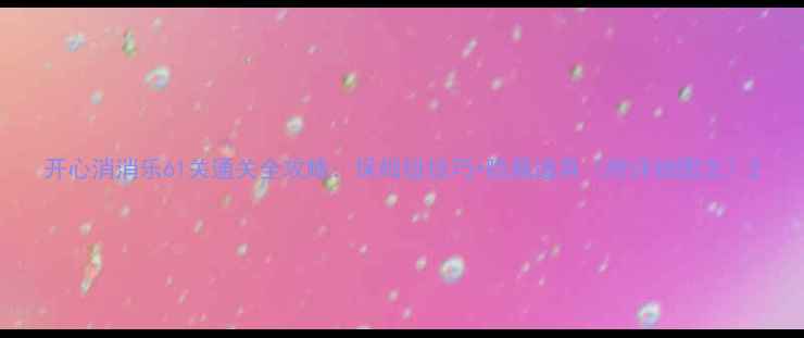 图片 开心消消乐61关通关全攻略：保姆级技巧+隐藏道具（附详细图文）2