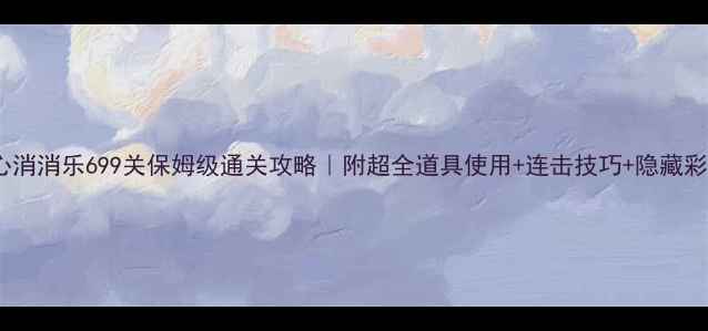 图片 开心消消乐699关保姆级通关攻略｜附超全道具使用+连击技巧+隐藏彩蛋2