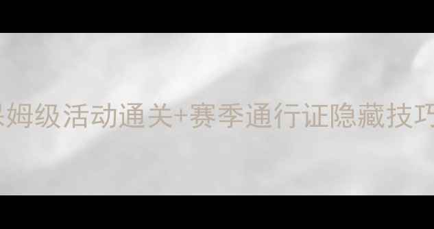 图片 开心消消乐赛季全攻略：保姆级活动通关+赛季通行证隐藏技巧（附每日任务速通指南）2