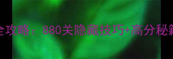 图片 开心消消乐通关全攻略：880关隐藏技巧+高分秘籍+每日任务指南2
