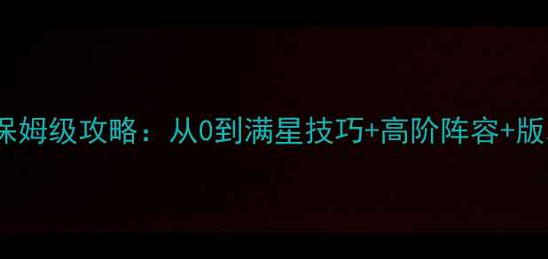 图片 弹弹堂S手游保姆级攻略：从0到满星技巧+高阶阵容+版本更新全指南