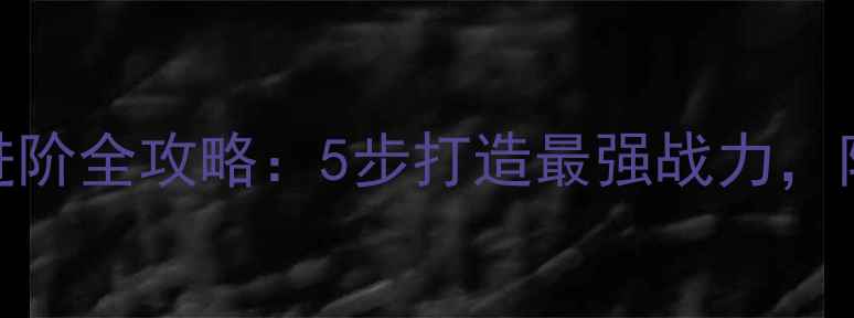 图片 必看！手游最佳阵容技能进阶全攻略：5步打造最强战力，附英雄搭配秘籍与实战技巧