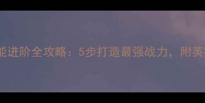 图片 必看！手游最佳阵容技能进阶全攻略：5步打造最强战力，附英雄搭配秘籍与实战技巧2