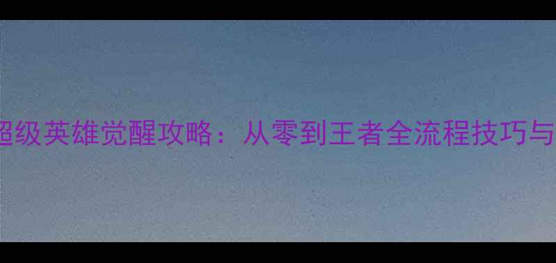 图片 必胜指南超级英雄觉醒攻略：从零到王者全流程技巧与隐藏任务1