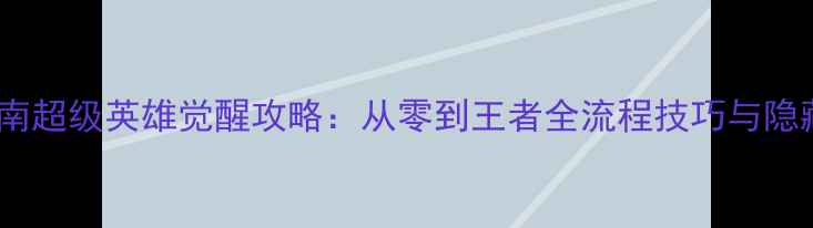图片 必胜指南超级英雄觉醒攻略：从零到王者全流程技巧与隐藏任务2
