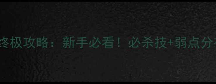 图片 怪物猎人：崛起mosh终极攻略：新手必看！必杀技+弱点分布+养成技巧全公开！