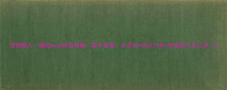 图片 怪物猎人：崛起mosh终极攻略：新手必看！必杀技+弱点分布+养成技巧全公开！2