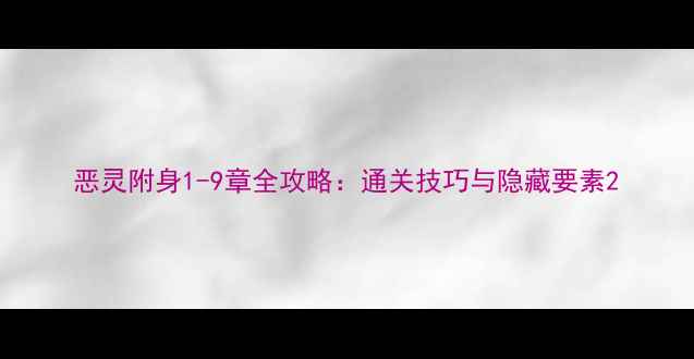 图片 恶灵附身1-9章全攻略：通关技巧与隐藏要素2