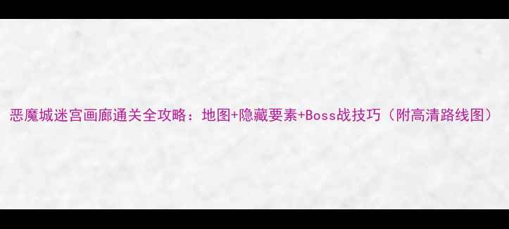 图片 恶魔城迷宫画廊通关全攻略：地图+隐藏要素+Boss战技巧（附高清路线图）