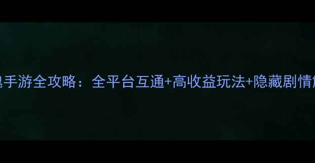 图片 情女幽魂手游全攻略：全平台互通+高收益玩法+隐藏剧情解锁指南