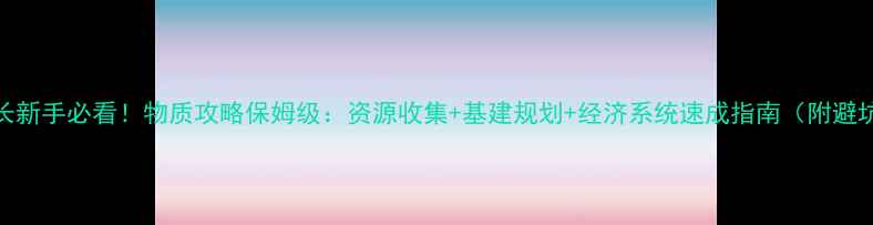 图片 我是市长新手必看！物质攻略保姆级：资源收集+基建规划+经济系统速成指南（附避坑清单）