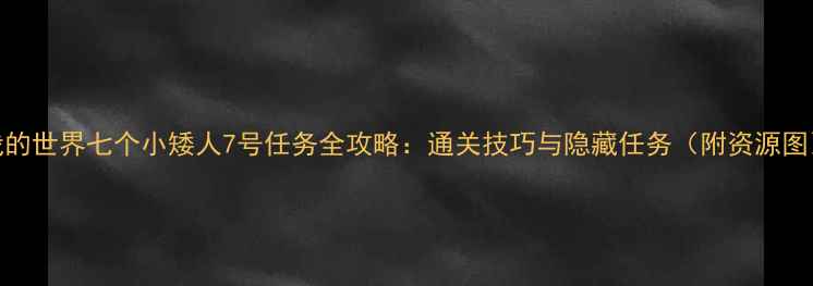 图片 我的世界七个小矮人7号任务全攻略：通关技巧与隐藏任务（附资源图）