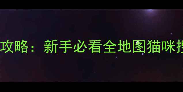 图片 我的猫咪在哪儿最新保姆级攻略：新手必看全地图猫咪搜索技巧+隐藏剧情解锁指南