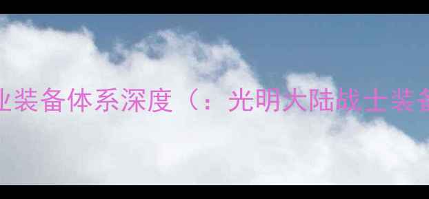 图片 战士职业装备体系深度（：光明大陆战士装备体系）