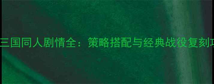 图片 战棋三国同人剧情全：策略搭配与经典战役复刻攻略2