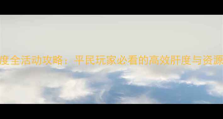 图片 战舰少女R度全活动攻略：平民玩家必看的高效肝度与资源分配指南1