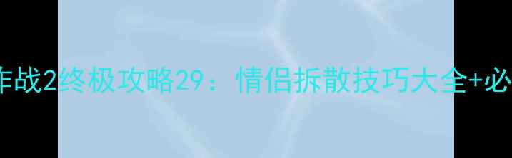 图片 拆散情侣大作战2终极攻略29：情侣拆散技巧大全+必胜阵容搭配2
