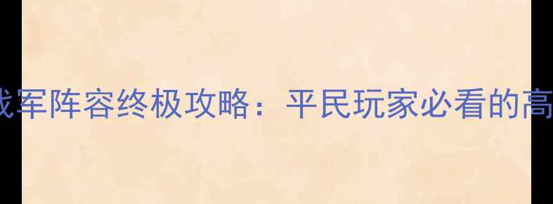 图片 放开那三国2助战军阵容终极攻略：平民玩家必看的高性价比培养指南