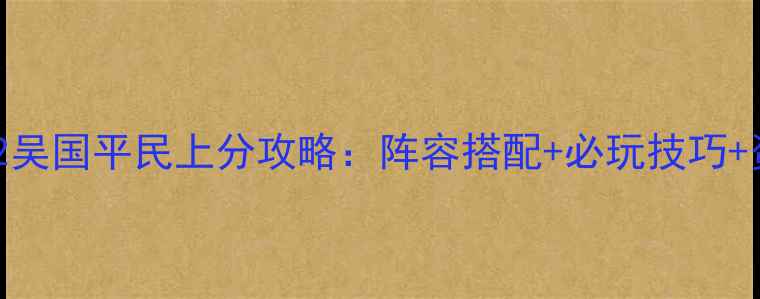 图片 放开那三国2吴国平民上分攻略：阵容搭配+必玩技巧+资源分配全2