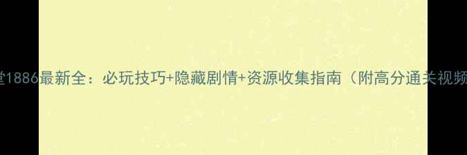 图片 教堂1886最新全：必玩技巧+隐藏剧情+资源收集指南（附高分通关视频）2