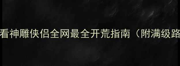 图片 新手必看神雕侠侣全网最全开荒指南（附满级路线图）