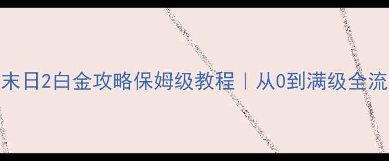 图片 新手必看美国末日2白金攻略保姆级教程｜从0到满级全流程手把手教学