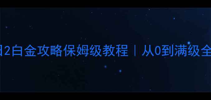 图片 新手必看美国末日2白金攻略保姆级教程｜从0到满级全流程手把手教学2