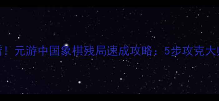 图片 新手必看！元游中国象棋残局速成攻略：5步攻克大师级杀招