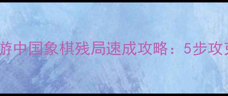 图片 新手必看！元游中国象棋残局速成攻略：5步攻克大师级杀招2