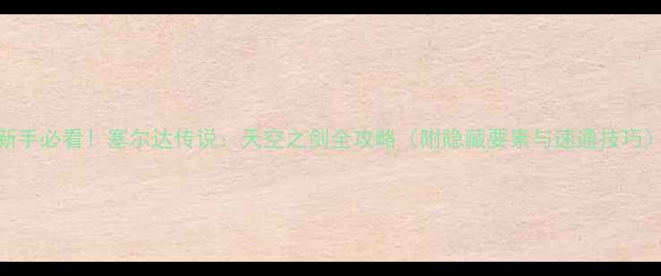 图片 新手必看！塞尔达传说：天空之剑全攻略（附隐藏要素与速通技巧）