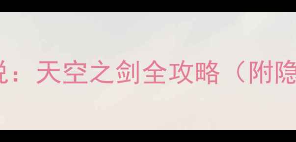 图片 新手必看！塞尔达传说：天空之剑全攻略（附隐藏要素与速通技巧）1