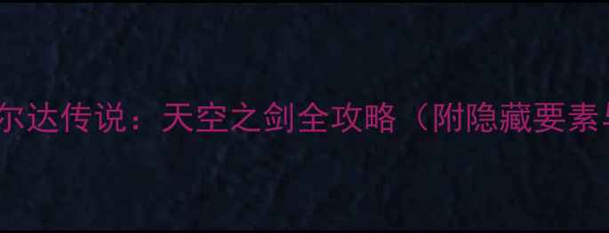 图片 新手必看！塞尔达传说：天空之剑全攻略（附隐藏要素与速通技巧）2