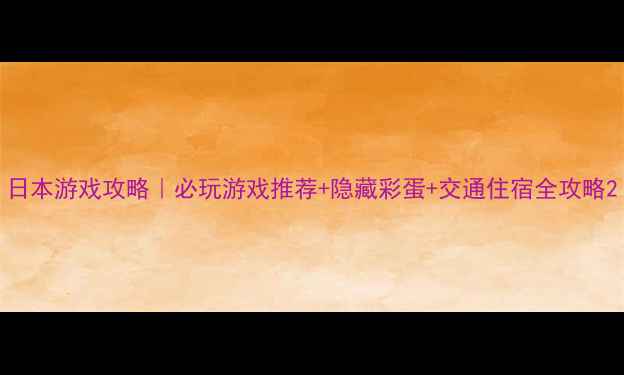 图片 日本游戏攻略｜必玩游戏推荐+隐藏彩蛋+交通住宿全攻略2