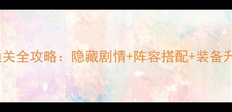 图片 星途少女30通关全攻略：隐藏剧情+阵容搭配+装备升级保姆指南1