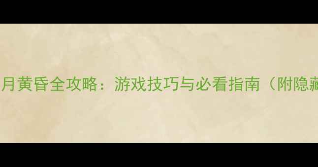 图片 暗香浮动月黄昏全攻略：游戏技巧与必看指南（附隐藏任务）1