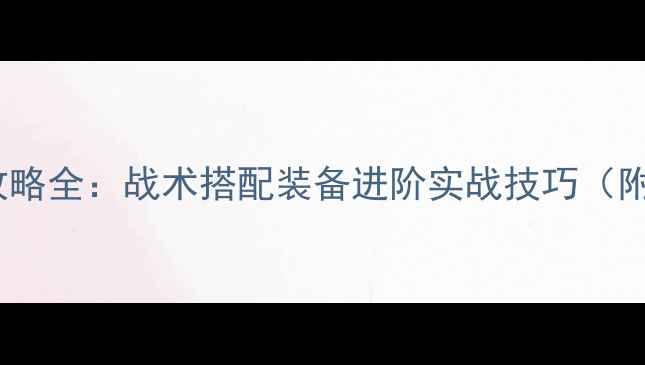 图片 最新CATS军用攻略全：战术搭配装备进阶实战技巧（附高清示意图）2
